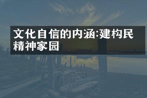 文化自信的内涵:建构民族精神家园