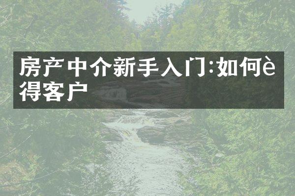 房产中介新手入门:如何赢得客户