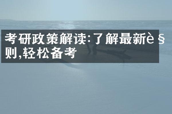 考研政策解读:了解最新规则,轻松备考