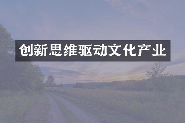 创新思维驱动文化产业