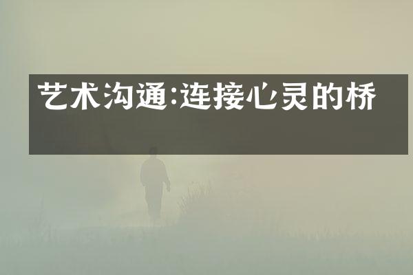 艺术沟通:连接心灵的桥梁