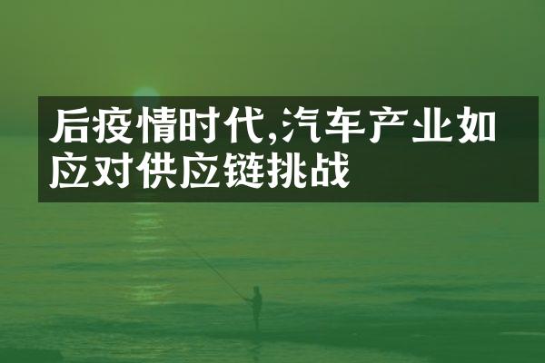 后疫情时代,汽车产业如何应对供应链挑战