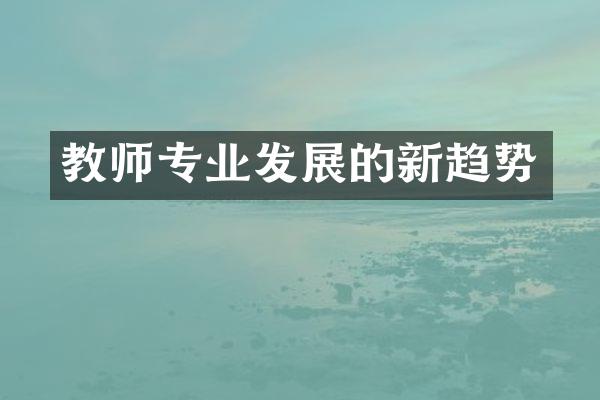 教师专业发展的新趋势