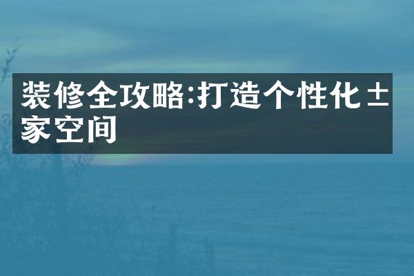 装修全攻略:打造个性化居家空间