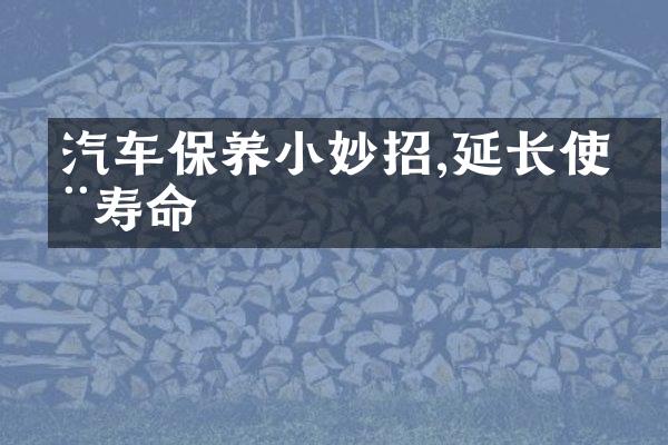 汽车保养小妙招,延长使用寿命