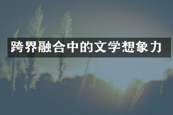 跨界融合中的文学想象力