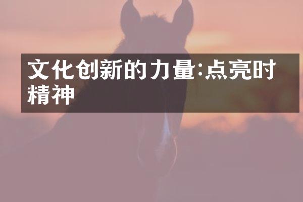 文化创新的力量:点亮时代精神