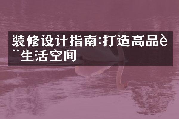 装修设计指南:打造高品质生活空间