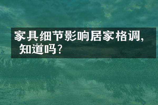 家具细节影响居家格调,你知道吗?