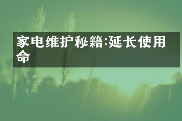 家电维护秘籍:延长使用寿命