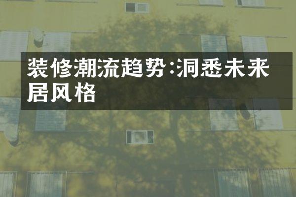 装修潮流趋势:洞悉未来家居风格