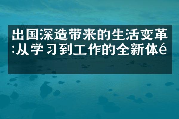 出国深造带来的生活变革:从学习到工作的全新体验