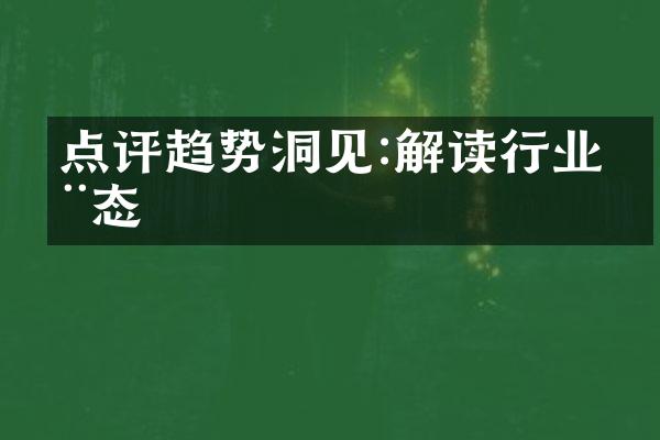 点评趋势洞见:解读行业动态