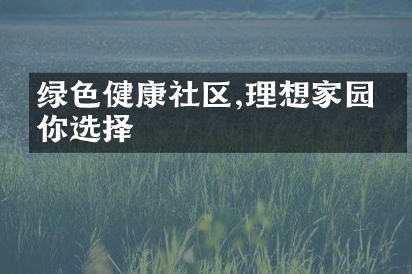 绿色健康社区,理想家园任你选择