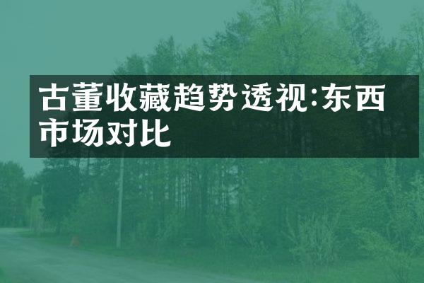 古董收藏趋势透视:东西方市场对比