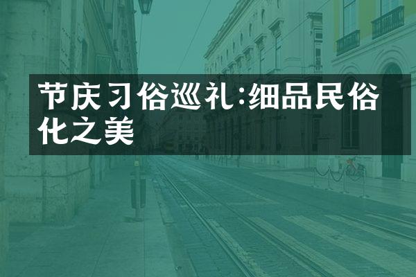 节庆习俗巡礼:细品民俗文化之美