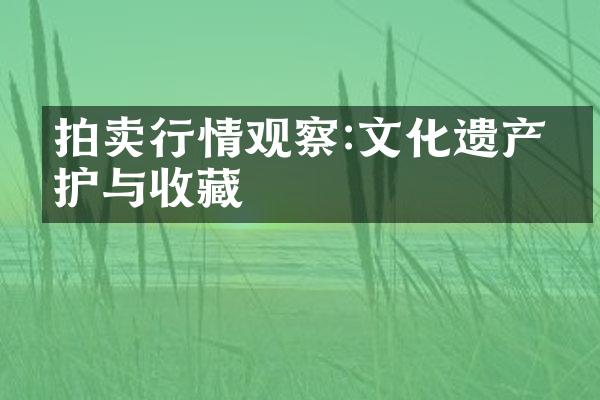 拍卖行情观察:文化遗产保护与收藏