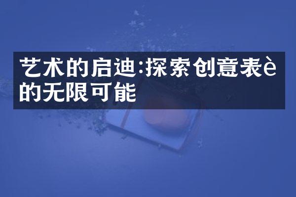 艺术的启迪:探索创意表达的无限可能