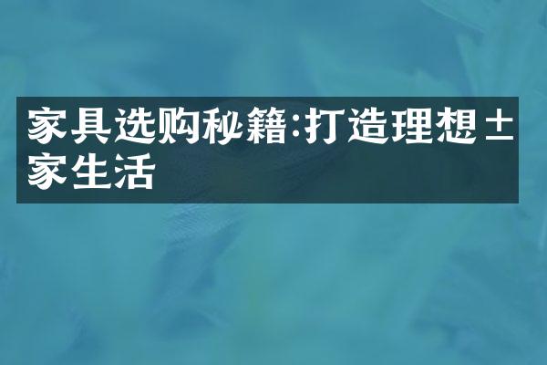 家具选购秘籍:打造理想居家生活