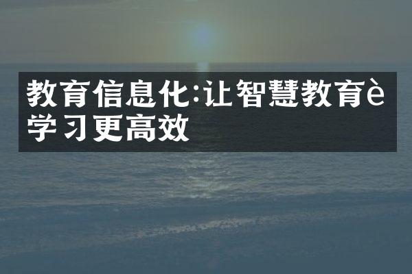 教育信息化:让智慧教育让学习更高效