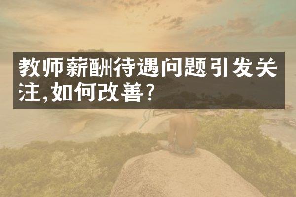 教师薪酬待遇问题引发关注,如何改善?