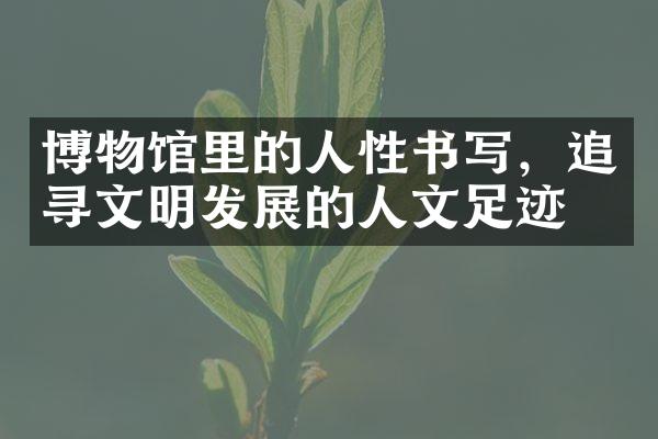 博物馆里的人性书写，追寻文明发展的人文足迹