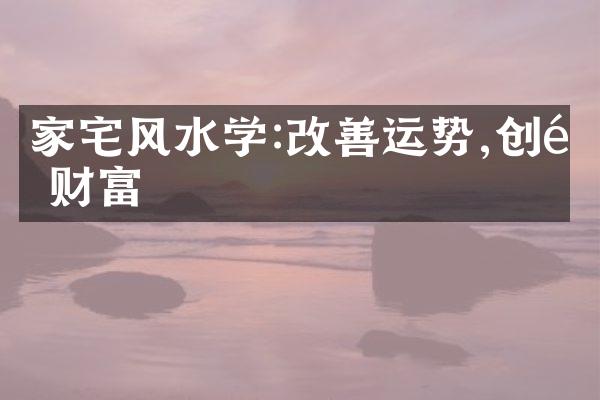 家宅风水学:改善运势,创造财富