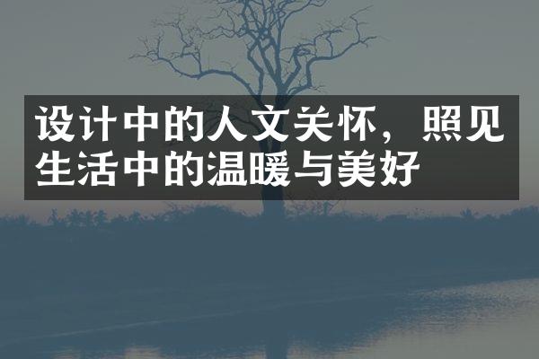 设计中的人文关怀，照见生活中的温暖与美好