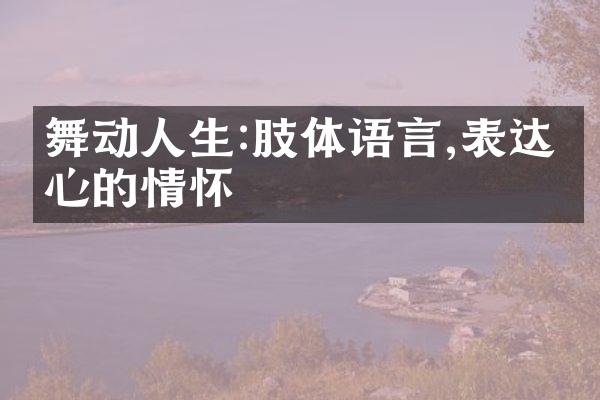 舞动人生:肢体语言,表达内心的情怀