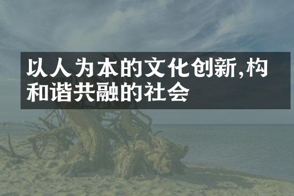 以人为本的文化创新,构建和谐共融的社会