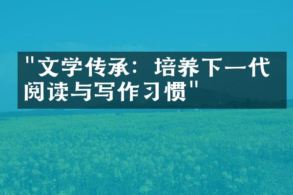 "文学传承：培养下一代的阅读与写作习惯"