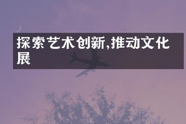 探索艺术创新,推动文化发展