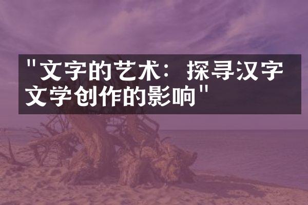 "文字的艺术：探寻汉字对文学创作的影响"