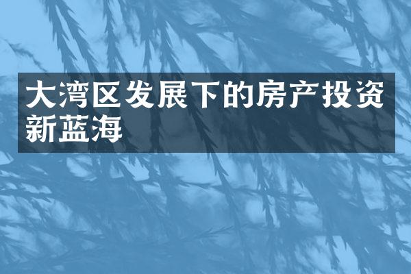 湾区发展下的房产投资新蓝海