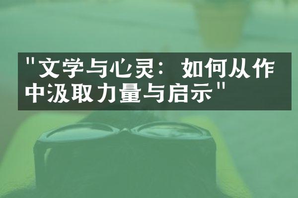 "文学与心灵：如何从作品中汲取力量与启示"