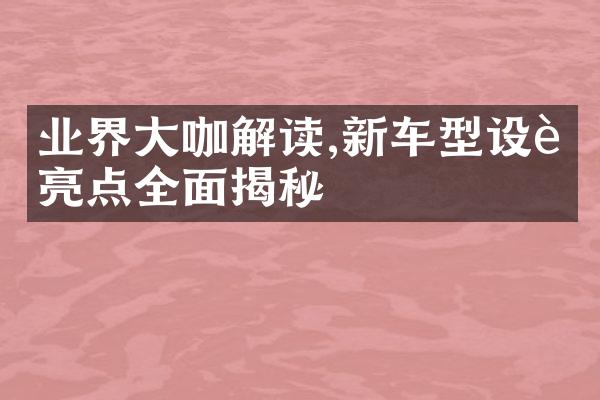 业界大咖解读,新车型设计亮点全面揭秘