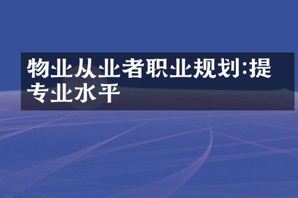 物业从业者职业规划:提升专业水平