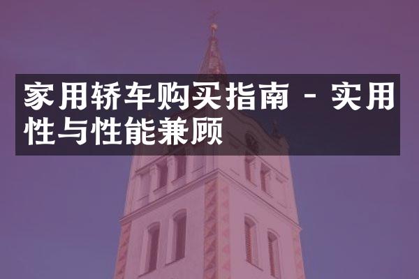 家用轿车购买指南 - 实用性与性能兼顾