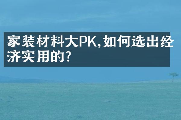 家装材料PK,如何选出经济实用的?