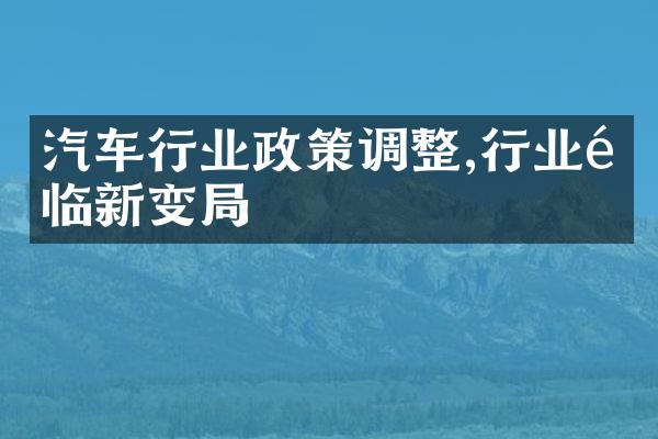 汽车行业政策调整,行业面临新变