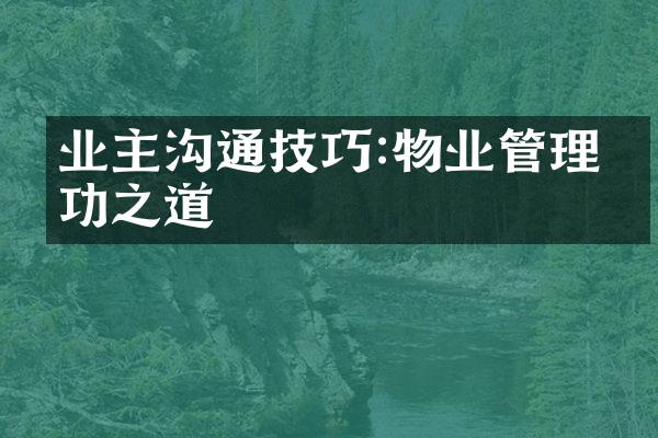 业主沟通技巧:物业管理成功之道