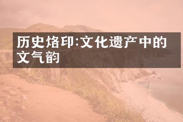 历史烙印:文化遗产中的人文气韵