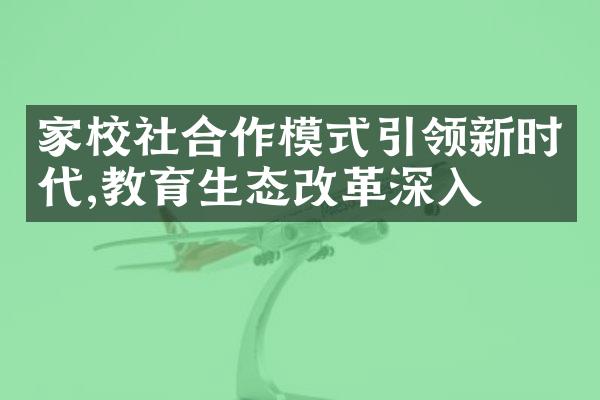 家校社合作模式引领新时代,教育生态改革深入