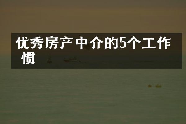 优秀房产中介的5个工作习惯