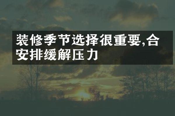 装修季节选择很重要,合理安排缓解压力