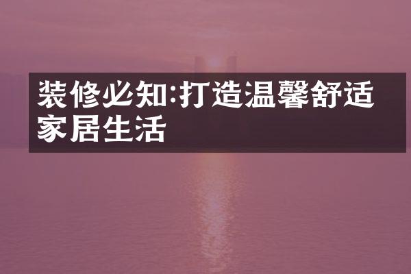 装修必知:打造温馨舒适的家居生活