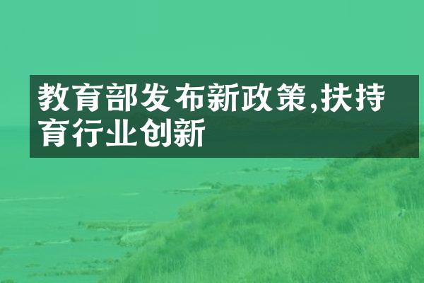 教育部发布新政策,扶持教育行业创新