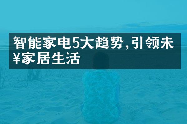 智能家电5大趋势,引领未来家居生活