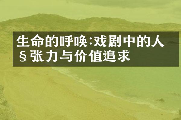 生命的呼唤:戏剧中的人性张力与价值追求