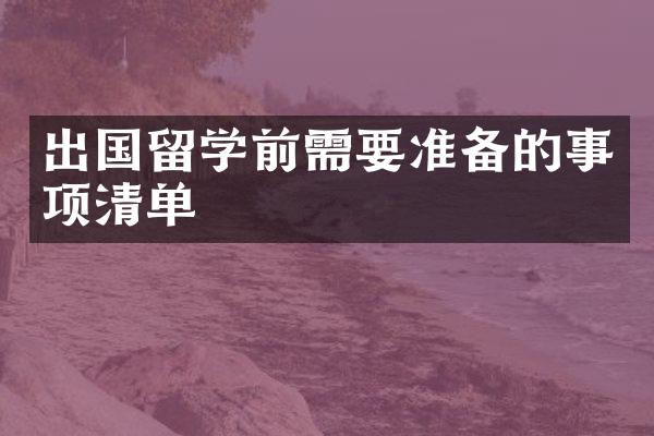 出国留学前需要准备的事项清单